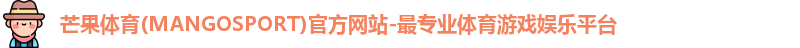 芒果体育(MANGOSPORT)官方网站-最专业体育游戏娱乐平台